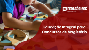 Educação Integral para Concursos de Magistério